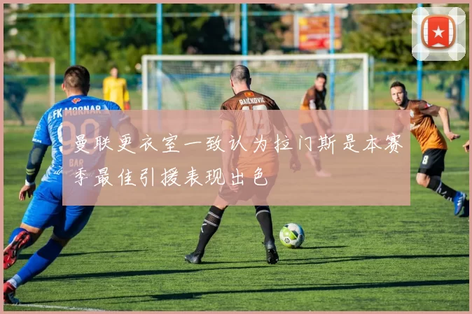 曼联更衣室一致认为拉门斯是本赛季最佳引援表现出色