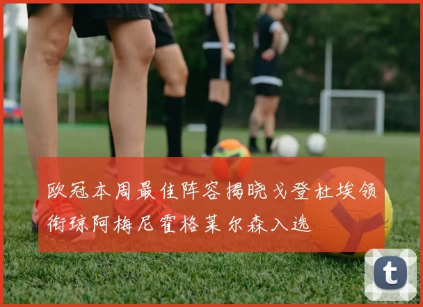 欧冠本周最佳阵容揭晓戈登杜埃领衔琼阿梅尼霍格莱尔森入选