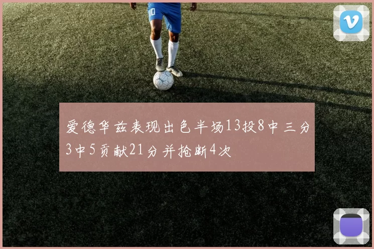 爱德华兹表现出色半场13投8中三分3中5贡献21分并抢断4次