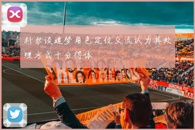 科尔谈追梦角色定位交流认为其处理方式十分得体