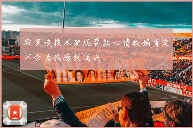 希罗谈技术犯规罚款心情我妈肯定不会为我感到高兴