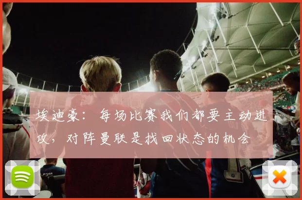 埃迪豪：每场比赛我们都要主动进攻，对阵曼联是找回状态的机会