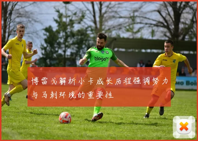博雷戈解析小卡成长历程强调努力与马刺环境的重要性